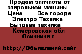 Продам запчасти от стиральной машины › Цена ­ 1 - Все города Электро-Техника » Бытовая техника   . Кемеровская обл.,Осинники г.